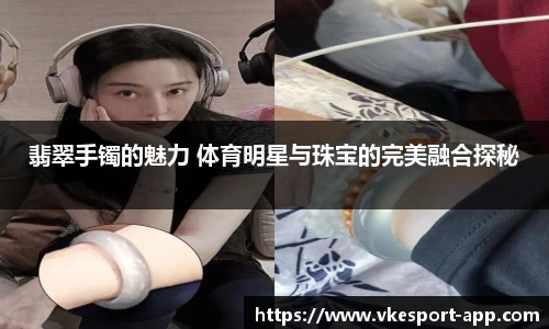 翡翠手镯的魅力 体育明星与珠宝的完美融合探秘