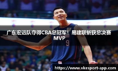 广东宏远队夺得CBA总冠军！易建联斩获总决赛MVP