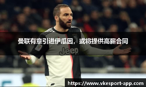 曼联有意引进伊瓜因，或将提供高薪合同