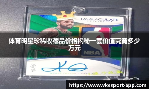 体育明星珍稀收藏品价格揭秘一套价值究竟多少万元